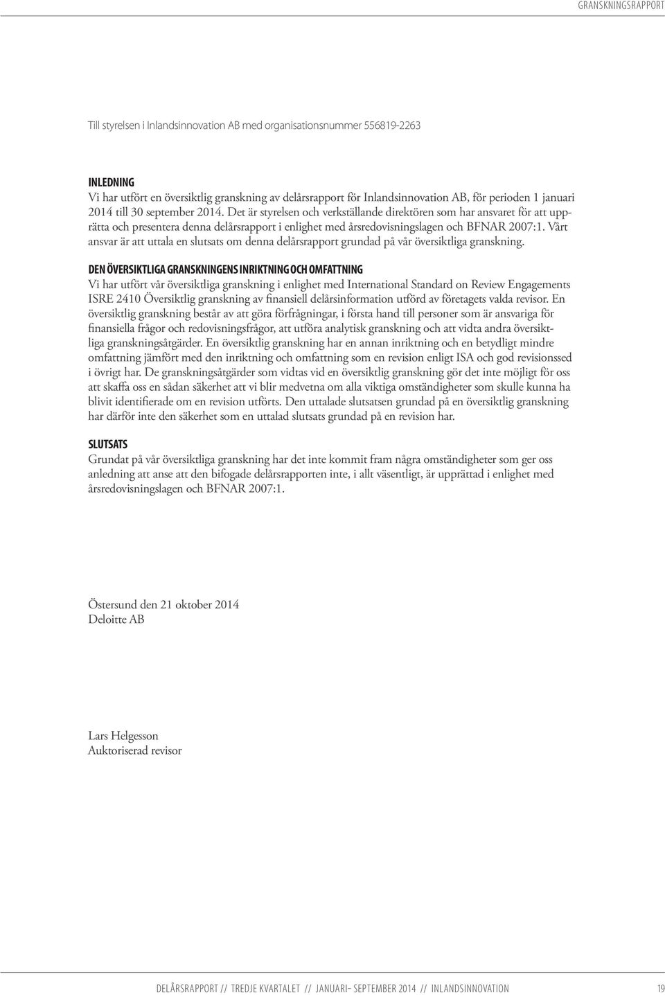 Det är styrelsen och verkställande direktören som har ansvaret för att upprätta och presentera denna delårsrapport i enlighet med årsredovisningslagen och BFNAR 2007:1.