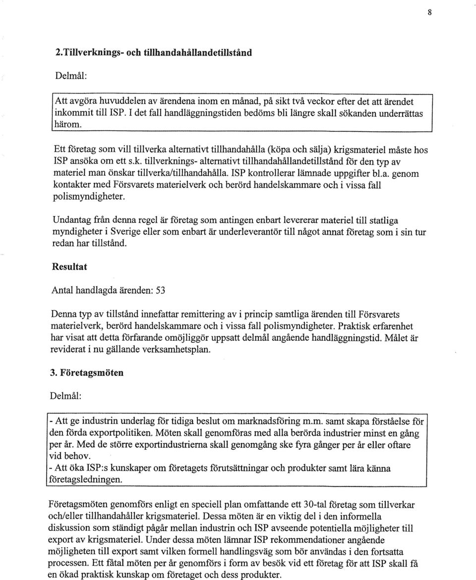 Ett företag som vill tillverka alternativt tillhandahålla (köpa och sälja) krigsmateriel måste hos ISP ansöka om ett s.k. tillverknings- alternativt tillhandahållandetillstånd för den typ av materiel man önskar tillverkaltillhandahålla.