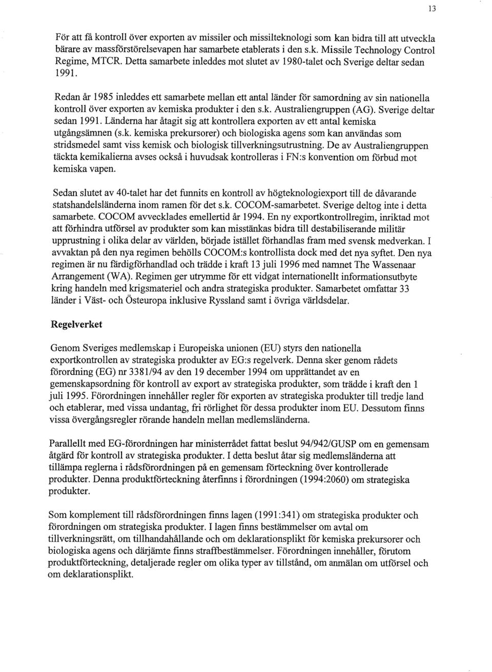 Redan år 1985 inleddes ett samarbete mellan ett antal länder för samordning av sin nationella kontroll över exporten av kemiska produkter i den s.k. Australiengruppen (AG). Sverige deltar sedan 1991.