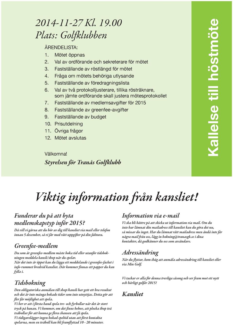 Fastställande av greenfee-avgifter 9. Fastställande av budget 10. Prisutdelning 11. Övriga frågor 12. Mötet avslutas Välkomna!