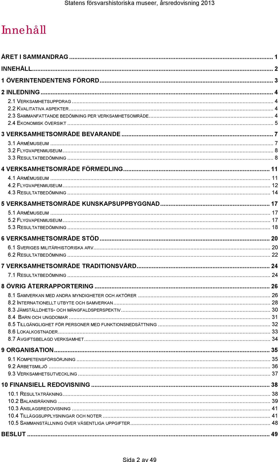 3 RESULTATBEDÖMNING... 14 5 VERKSAMHETSOMRÅDE KUNSKAPSUPPBYGGNAD... 17 5.1 ARMÉMUSEUM... 17 5.2 FLYGVAPENMUSEUM... 17 5.3 RESULTATBEDÖMNING... 18 6 VERKSAMHETSOMRÅDE STÖD... 20 6.