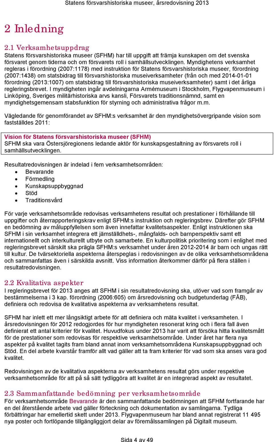 och med 2014-01-01 förordning (2013:1007) om statsbidrag till försvarshistoriska museiverksamheter) samt i det årliga regleringsbrevet.