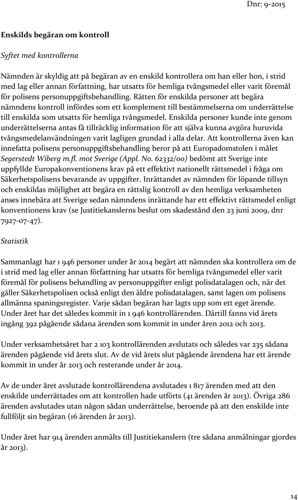 Rätten för enskilda personer att begära nämndens kontroll infördes som ett komplement till bestämmelserna om underrättelse till enskilda som utsatts för hemliga tvångsmedel.