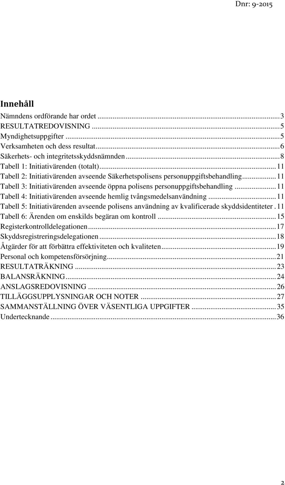 .. 11 Tabell 3: Initiativärenden avseende öppna polisens personuppgiftsbehandling... 11 Tabell 4: Initiativärenden avseende hemlig tvångsmedelsanvändning.