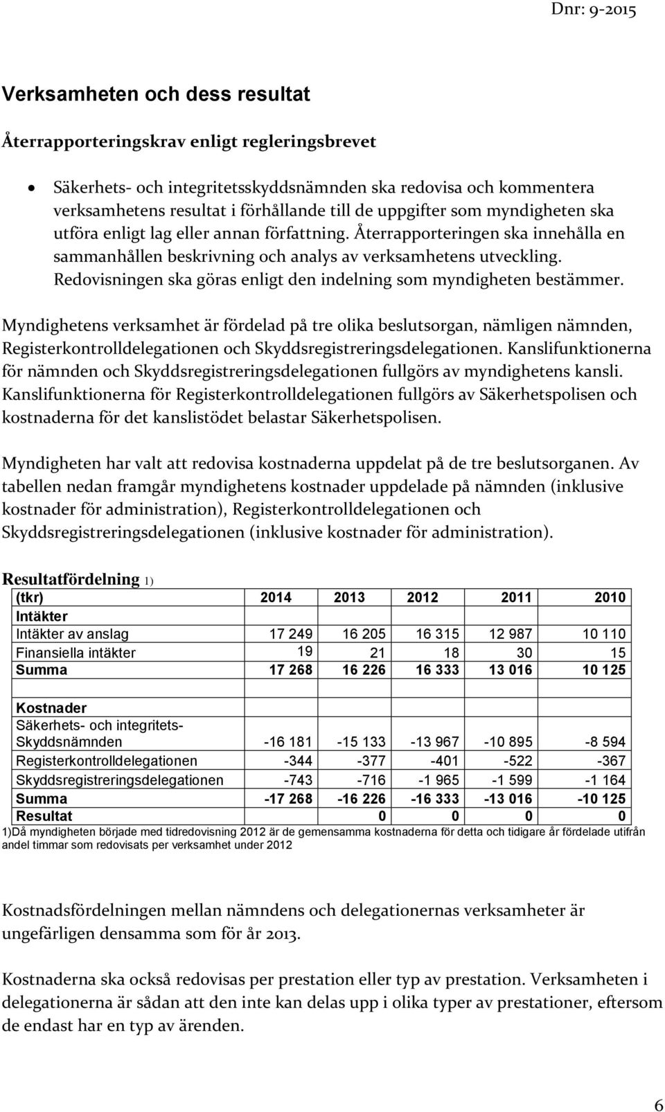 Redovisningen ska göras enligt den indelning som myndigheten bestämmer.