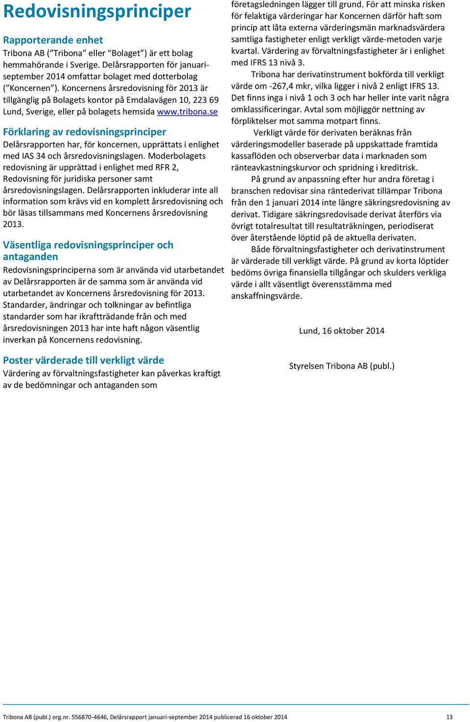 Koncernens årsredovisning för 2013 är tillgänglig på Bolagets kontor på Emdalavägen 10, 223 69 Lund, Sverige, eller på bolagets hemsida www.tribona.