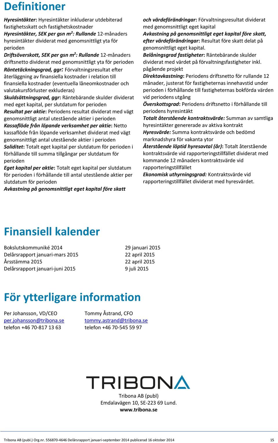 återläggning av finansiella kostnader i relation till finansiella kostnader (eventuella låneomkostnader och valutakursförluster exkluderas) Skuldsättningsgrad, ggr: Räntebärande skulder dividerat med