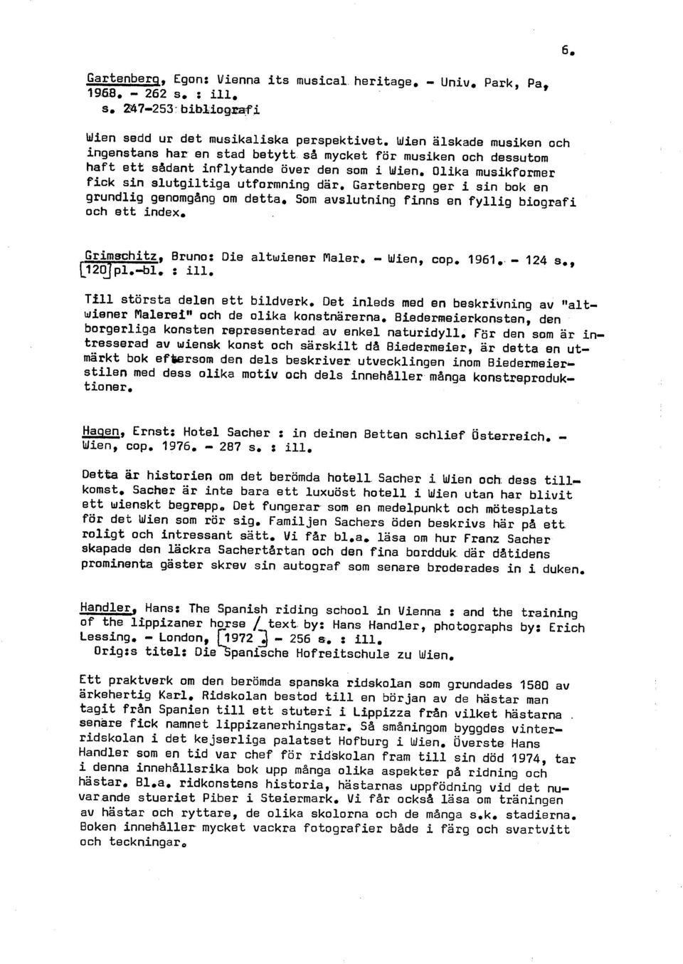 Gartenberg ger i sin bok en grundlig genornghg om detta. Som avslutning finns en fyllig biografi och ett index. Grimschitz, Bruno: Die altwiener Maler. - Wien, cop. 1961,. - 124 s,, L ', : iii.