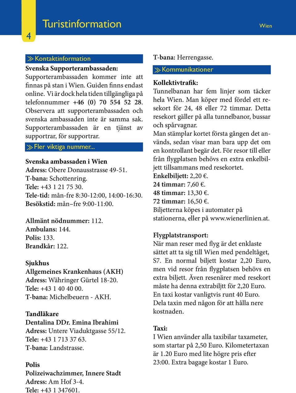 Supporterambassaden är en tjänst av supportrar, för supportrar. Fler viktiga nummer... Svenska ambassaden i Wien Adress: Obere Donausstrasse 49-51. T-bana: Schottenring. Tele: +43 1 21 75 30.