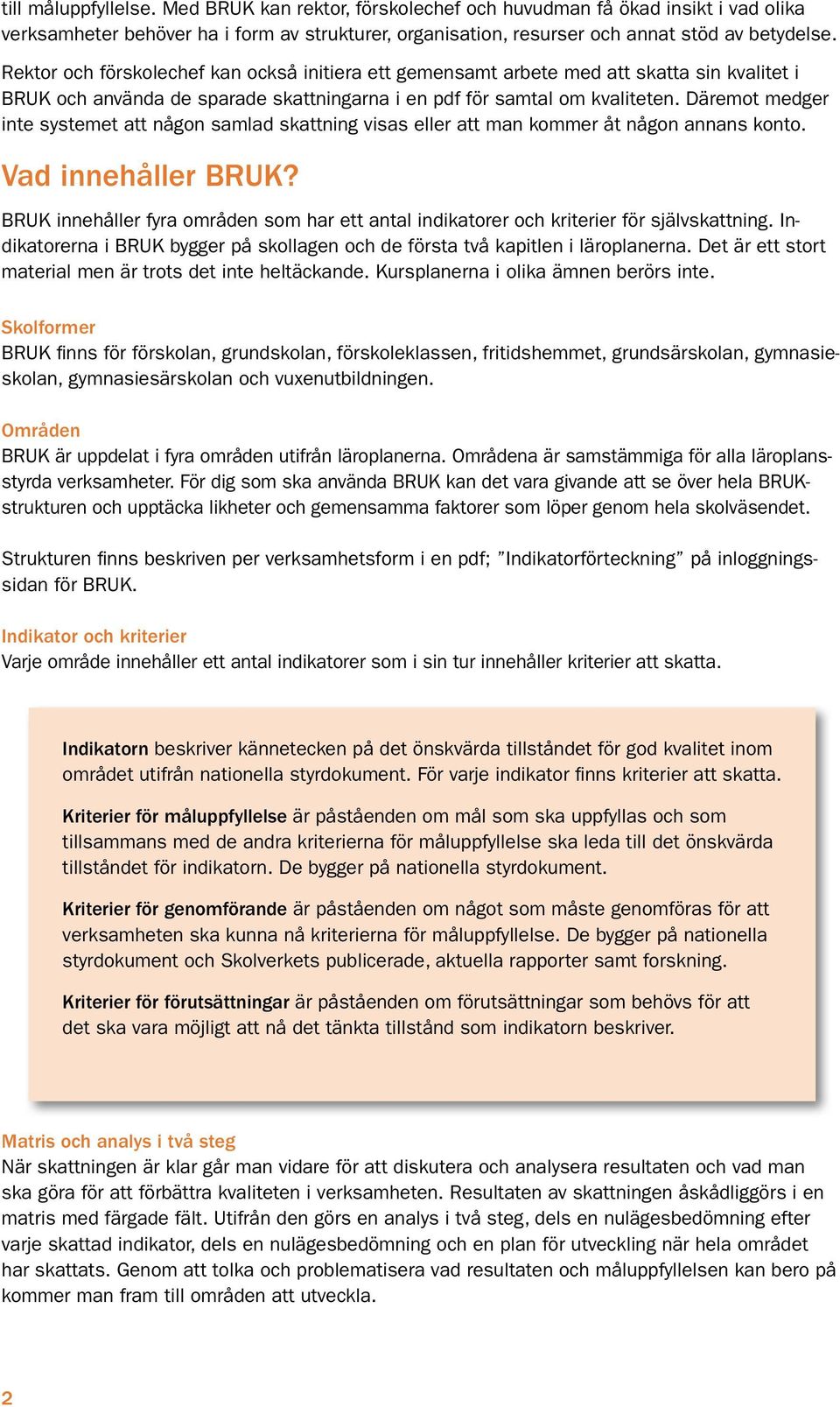 Däremot medger inte systemet att någon samlad skattning visas eller att man kommer åt någon annans konto. Vad innehåller BRUK?