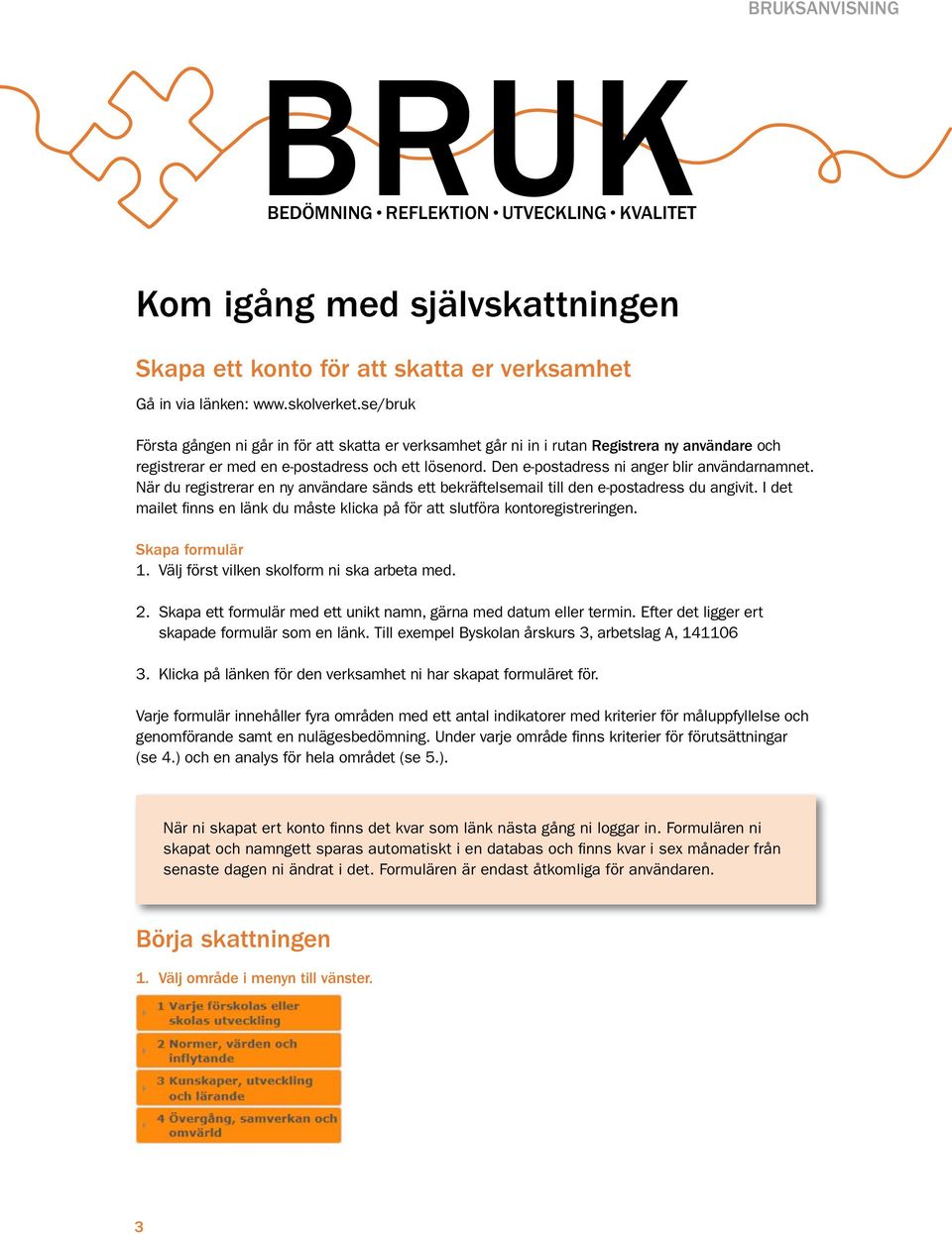 Den e-postadress ni anger blir användarnamnet. När du registrerar en ny användare sänds ett bekräftelsemail till den e-postadress du angivit.