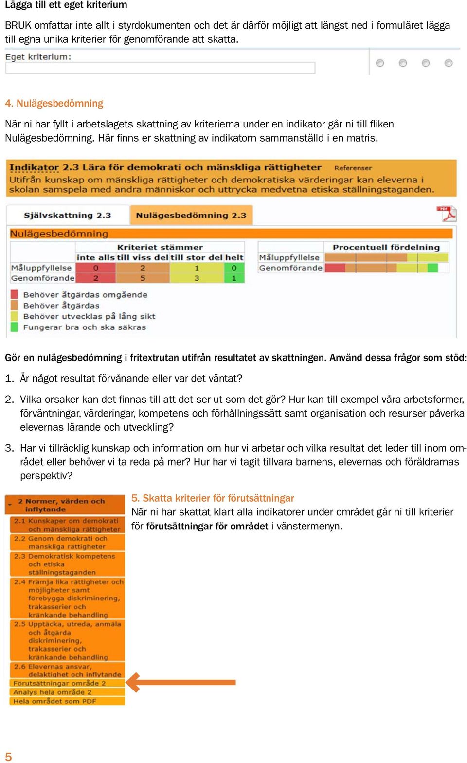 Gör en nulägesbedömning i fritextrutan utifrån resultatet av skattningen. Använd dessa frågor som stöd: 1. Är något resultat förvånande eller var det väntat? 2.