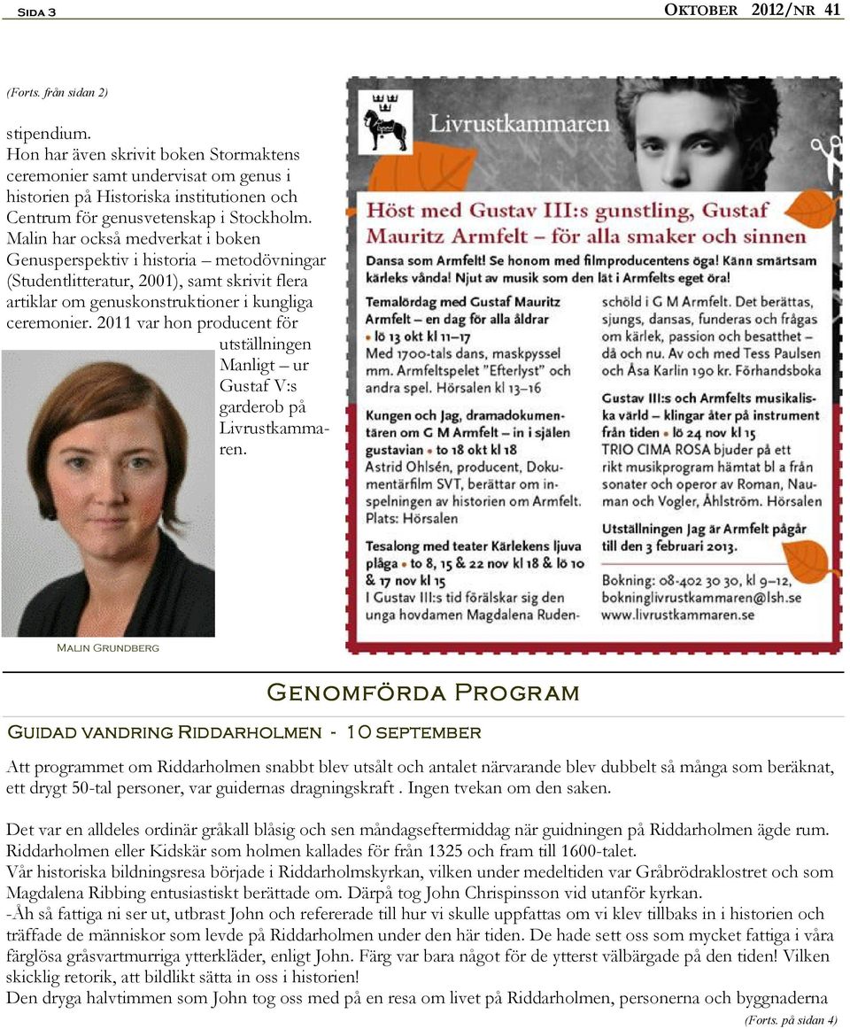 Malin har också medverkat i boken Genusperspektiv i historia metodövningar (Studentlitteratur, 2001), samt skrivit flera artiklar om genuskonstruktioner i kungliga ceremonier.