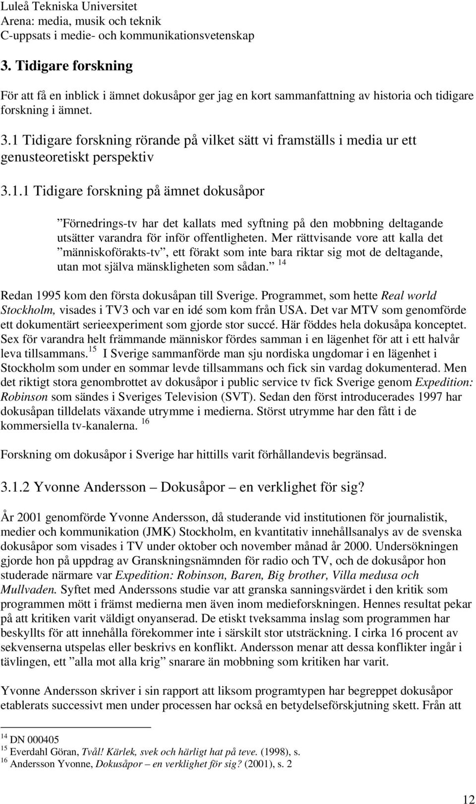 Mer rättvisande vore att kalla det människoförakts-tv, ett förakt som inte bara riktar sig mot de deltagande, utan mot själva mänskligheten som sådan.