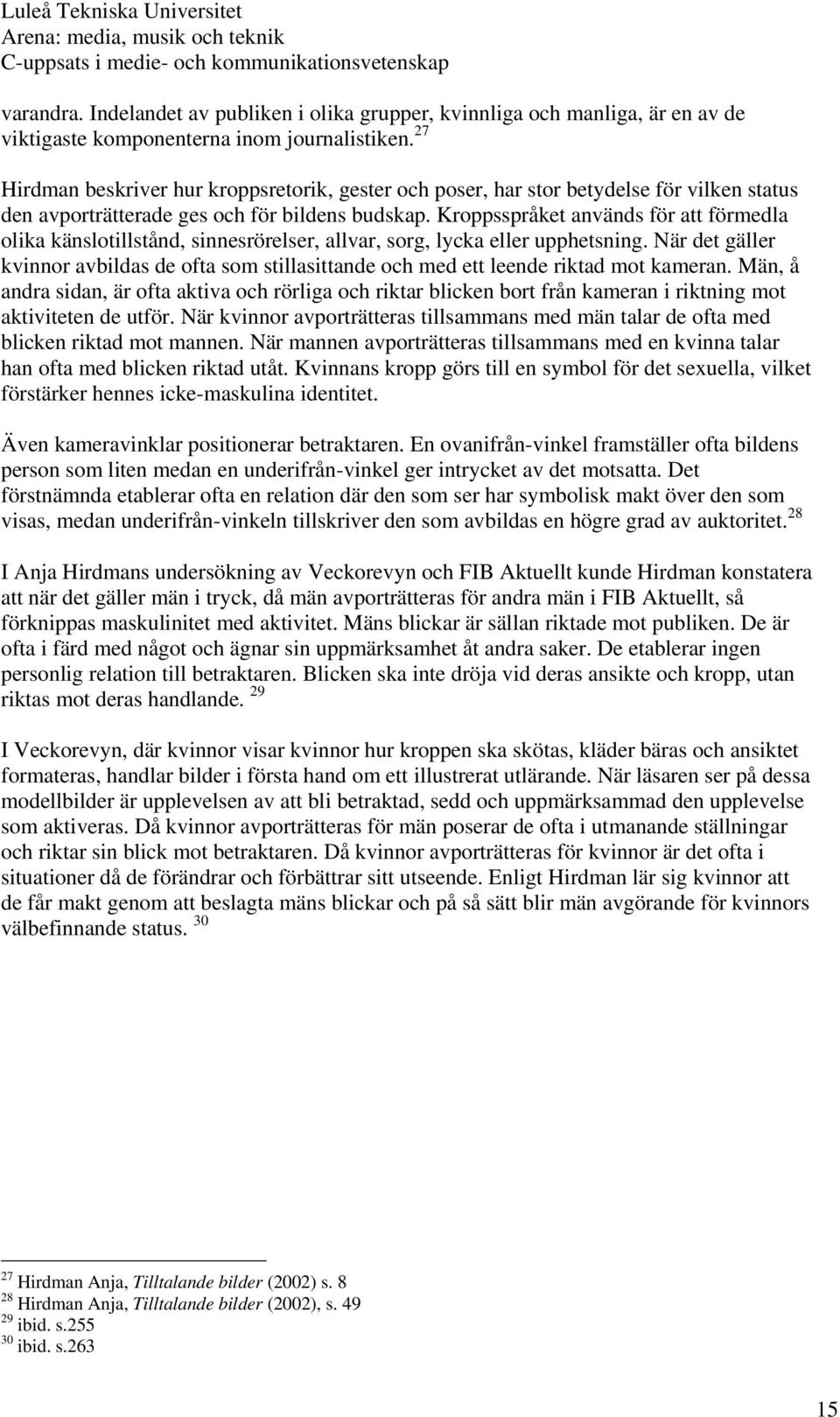 Kroppsspråket används för att förmedla olika känslotillstånd, sinnesrörelser, allvar, sorg, lycka eller upphetsning.