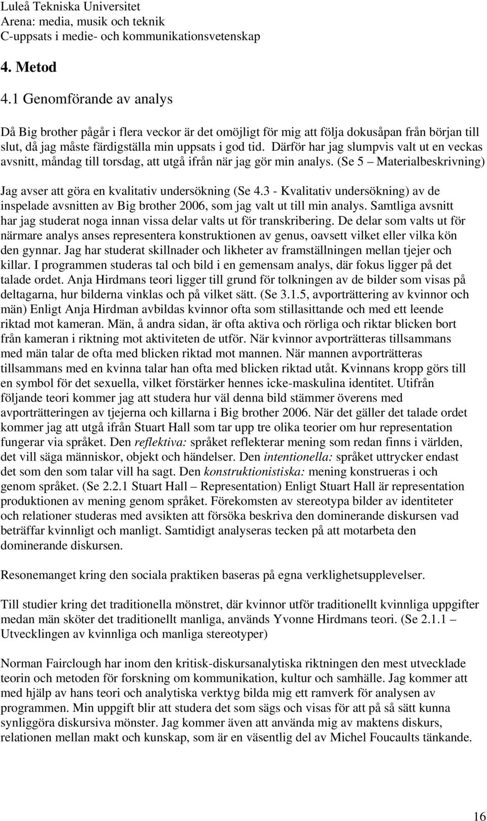 3 - Kvalitativ undersökning) av de inspelade avsnitten av Big brother 2006, som jag valt ut till min analys. Samtliga avsnitt har jag studerat noga innan vissa delar valts ut för transkribering.