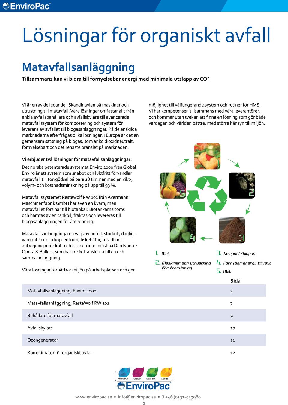 På de enskilda marknaderna efterfrågas olika lösningar. I Europa är det en gemensam satsning på biogas, som är koldioxidneutralt, förnyelsebart och det renaste bränslet på marknaden.