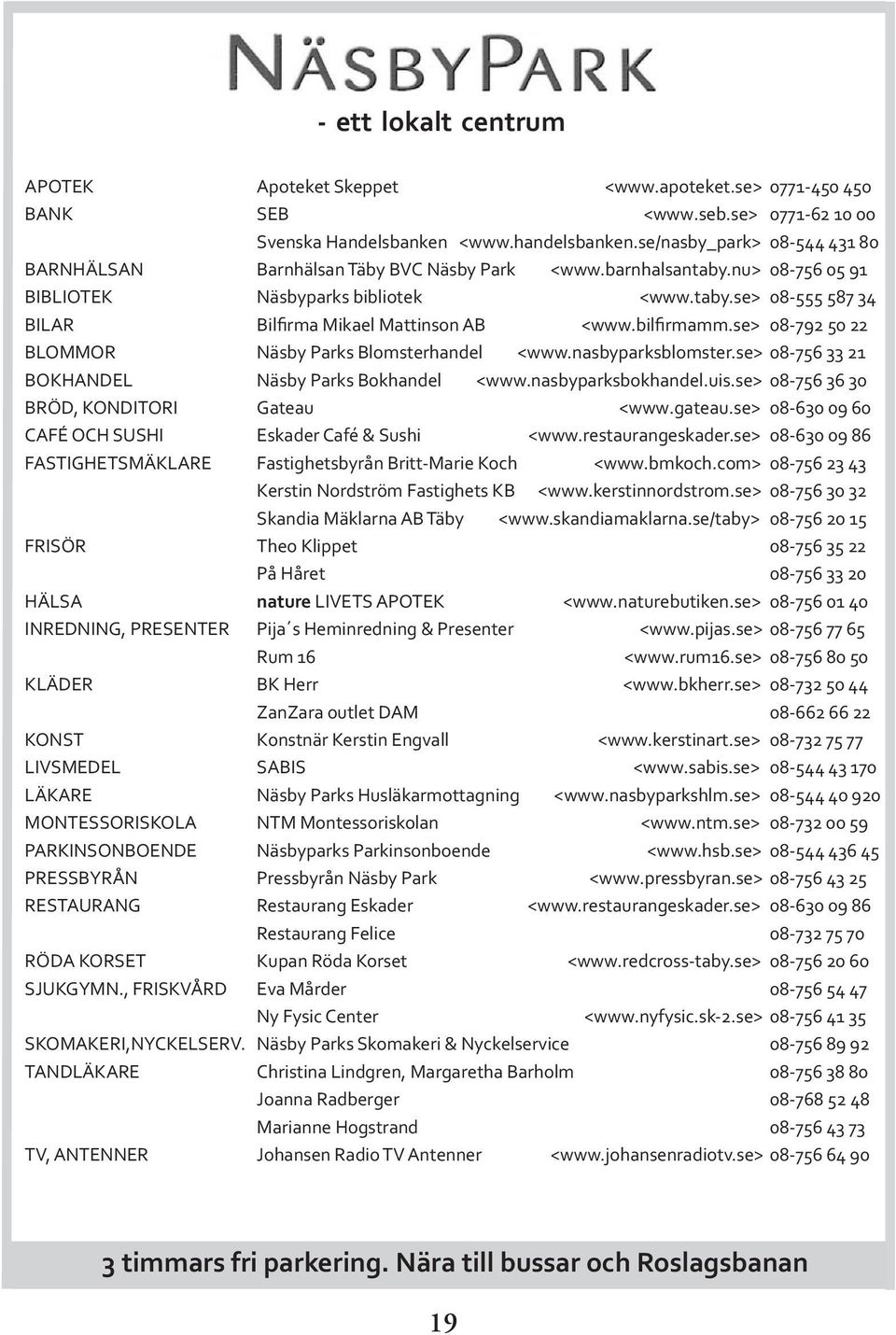 bilfirmamm.se> 08-792 50 22 BLOMMOR Näsby Parks Blomsterhandel <www.nasbyparksblomster.se> 08-756 33 21 BOKHANDEL Näsby Parks Bokhandel <www.nasbyparksbokhandel.uis.