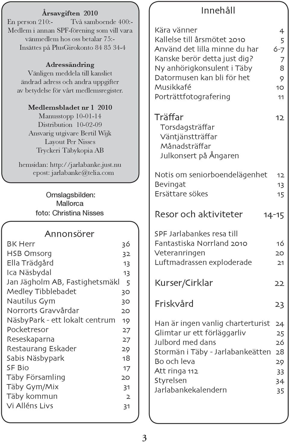 Medlemsbladet nr 1 2010 Manusstopp 10-01-14 Distribution 10-02-09 Ansvarig utgivare Bertil Wijk Layout Per Nisses Tryckeri Täbykopia AB hemsidan: http://jarlabanke.just.nu epost: jarlabanke@telia.