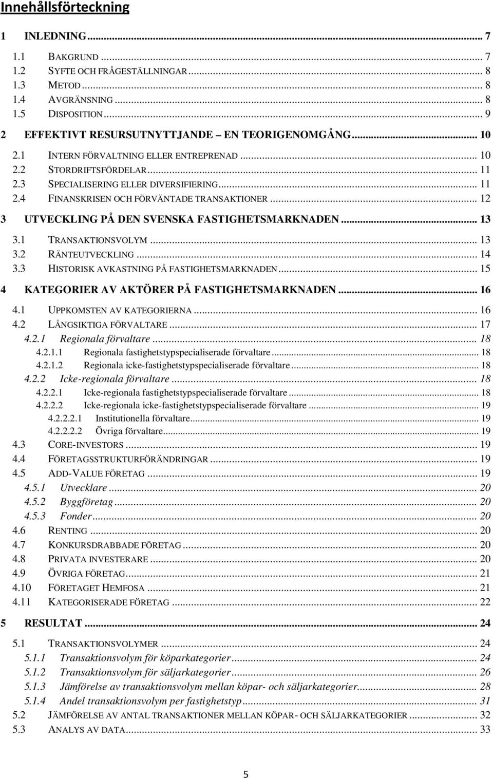 .. 12 3 UTVECKLING PÅ DEN SVENSKA FASTIGHETSMARKNADEN... 13 3.1 TRANSAKTIONSVOLYM... 13 3.2 RÄNTEUTVECKLING... 14 3.3 HISTORISK AVKASTNING PÅ FASTIGHETSMARKNADEN.