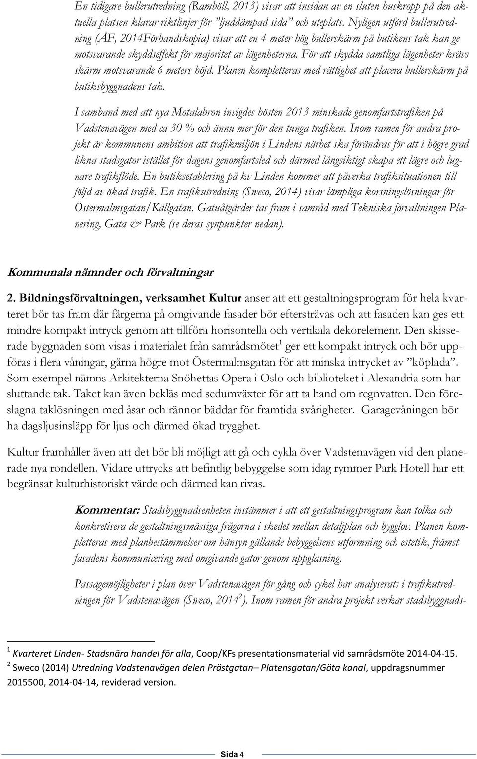 För att skydda samtliga lägenheter krävs skärm motsvarande 6 meters höjd. Planen kompletteras med rättighet att placera bullerskärm på butiksbyggnadens tak.