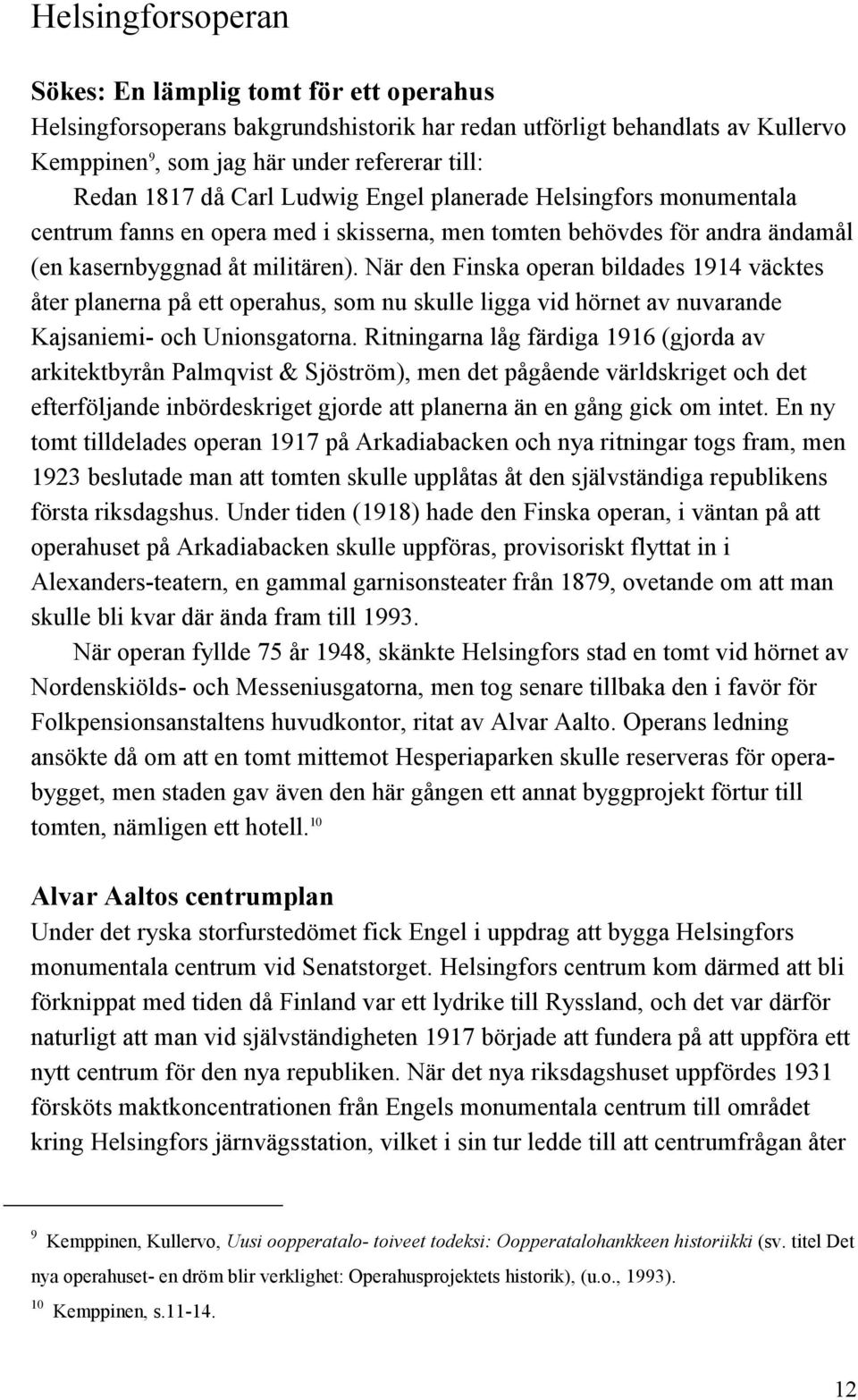 När den Finska operan bildades 1914 väcktes åter planerna på ett operahus, som nu skulle ligga vid hörnet av nuvarande Kajsaniemi- och Unionsgatorna.