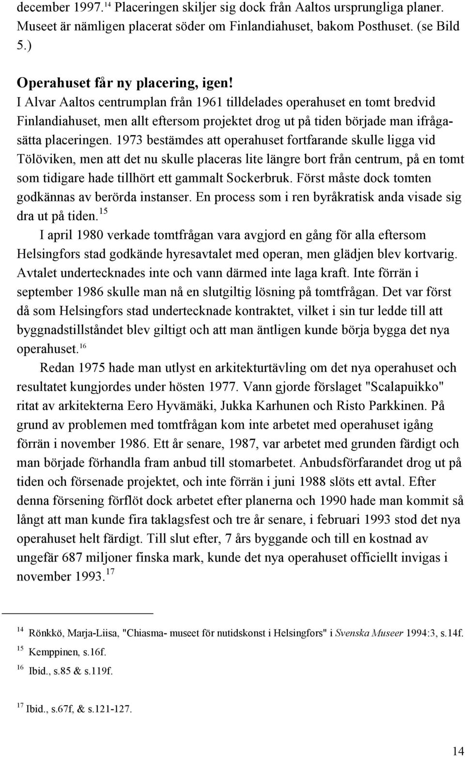 1973 bestämdes att operahuset fortfarande skulle ligga vid Tölöviken, men att det nu skulle placeras lite längre bort från centrum, på en tomt som tidigare hade tillhört ett gammalt Sockerbruk.