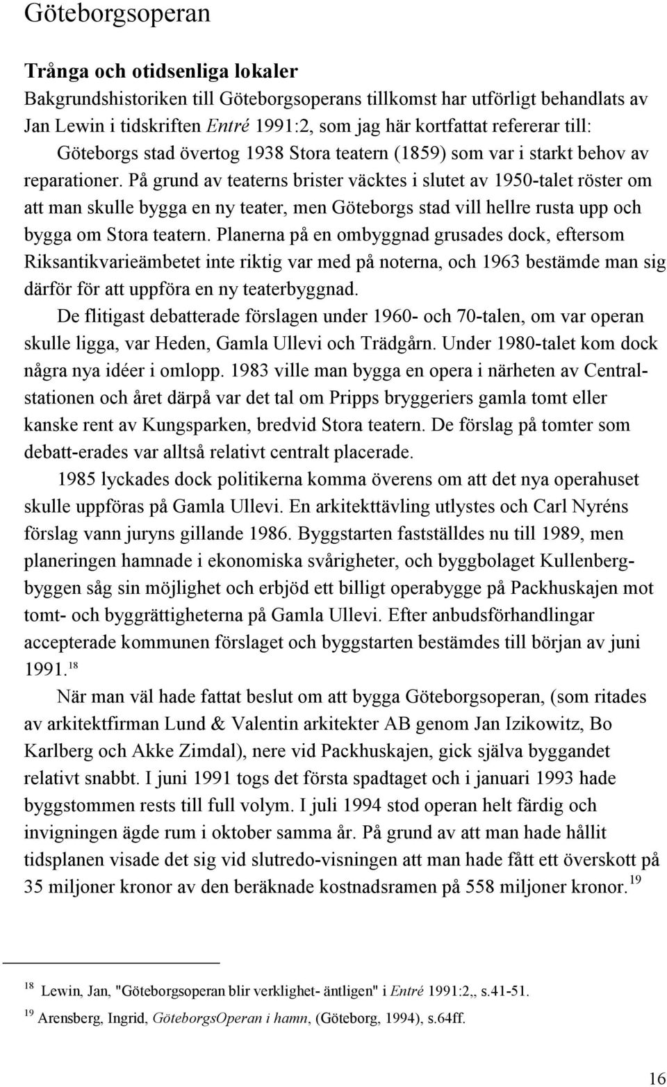 På grund av teaterns brister väcktes i slutet av 1950-talet röster om att man skulle bygga en ny teater, men Göteborgs stad vill hellre rusta upp och bygga om Stora teatern.