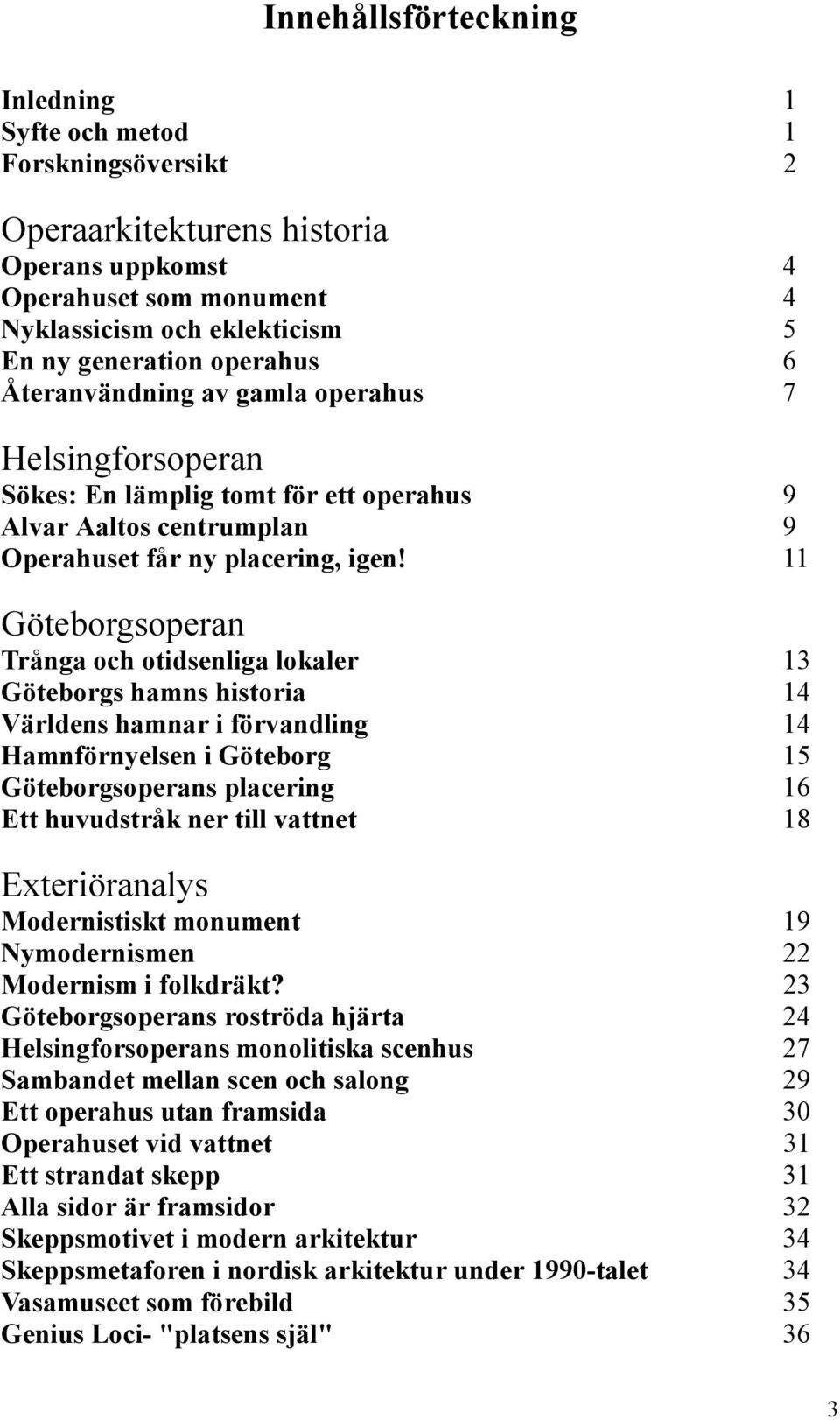 11 Göteborgsoperan Trånga och otidsenliga lokaler 13 Göteborgs hamns historia 14 Världens hamnar i förvandling 14 Hamnförnyelsen i Göteborg 15 Göteborgsoperans placering 16 Ett huvudstråk ner till