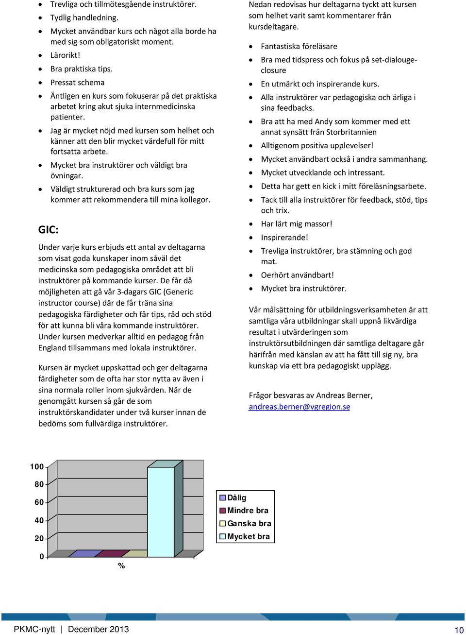 Jag är mycket nöjd med kursen som helhet och känner att den blir mycket värdefull för mitt fortsatta arbete. Mycket bra instruktörer och väldigt bra övningar.