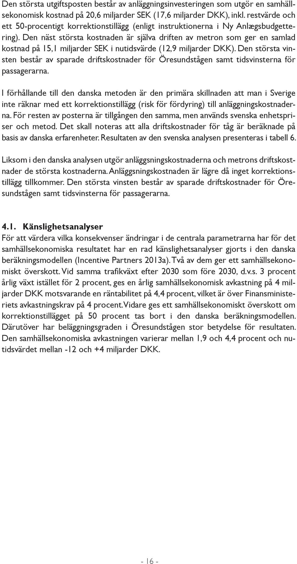 Den näst största kostnaden är själva driften av metron som ger en samlad kostnad på 15,1 miljarder SEK i nutidsvärde (12,9 miljarder DKK).