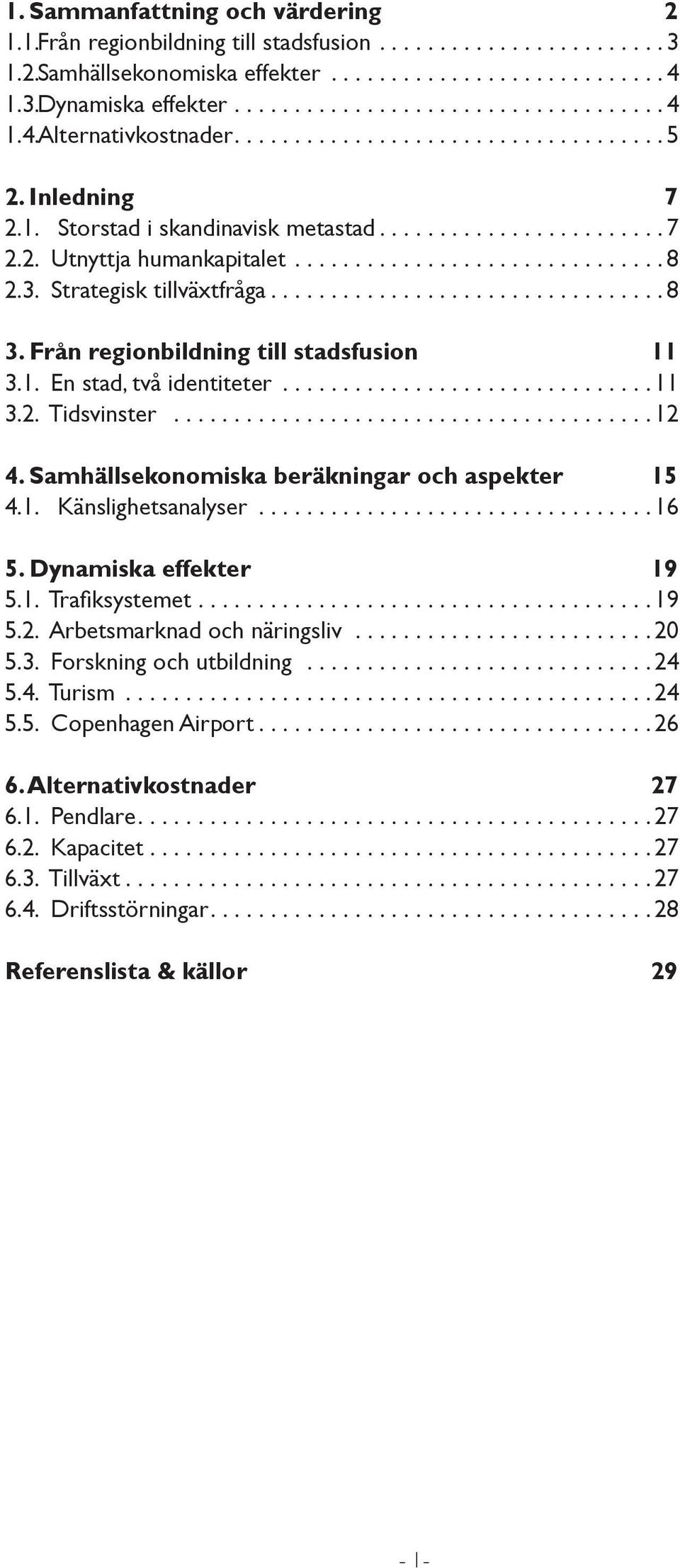 Samhällsekonomiska beräkningar och aspekter 15 4.1. Känslighetsanalyser...16 5. Dynamiska effekter 19 5.1. Trafiksystemet...19 5.2. Arbetsmarknad och näringsliv...20 5.3. Forskning och utbildning.