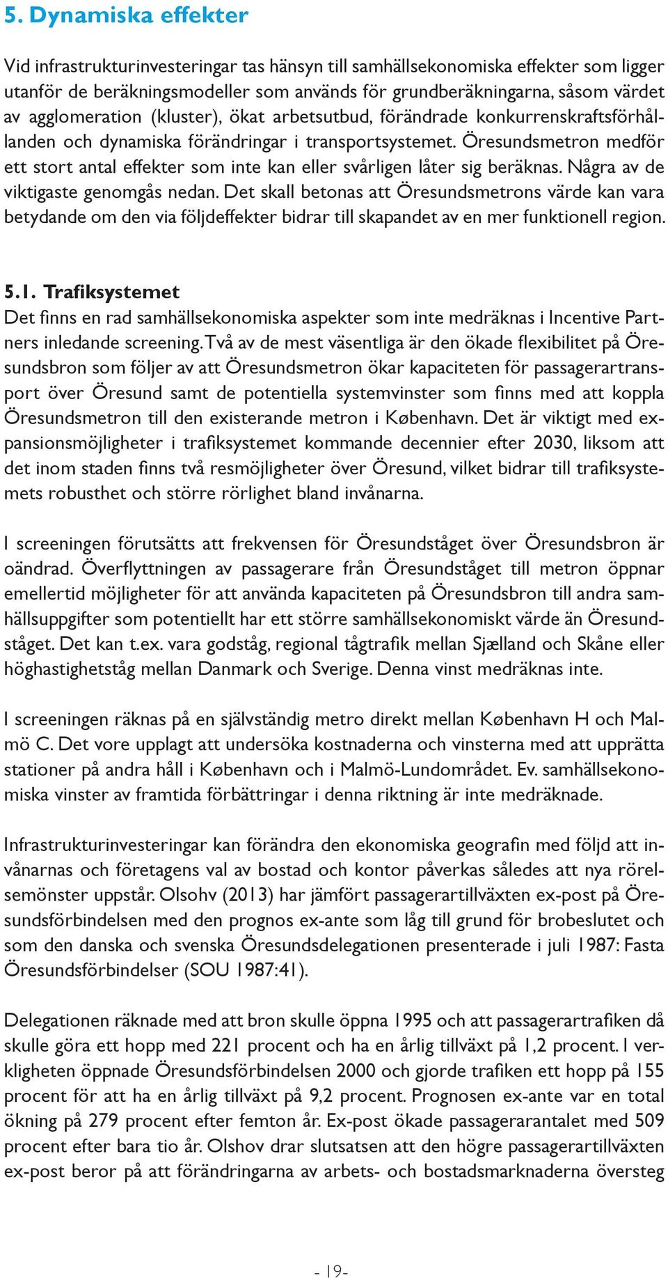 Öresundsmetron medför ett stort antal effekter som inte kan eller svårligen låter sig beräknas. Några av de viktigaste genomgås nedan.