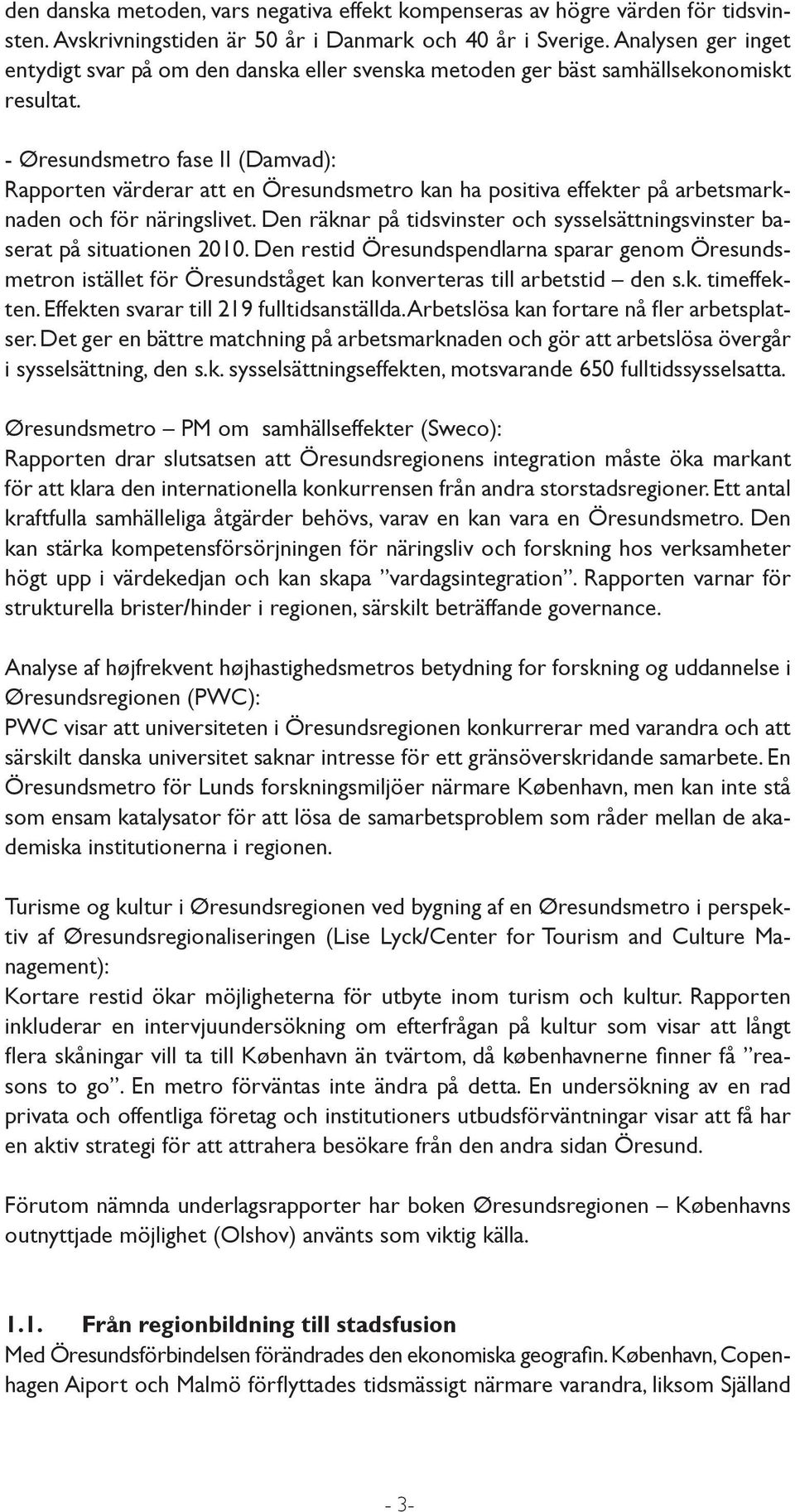 - Øresundsmetro fase II (Damvad): Rapporten värderar att en Öresundsmetro kan ha positiva effekter på arbetsmarknaden och för näringslivet.