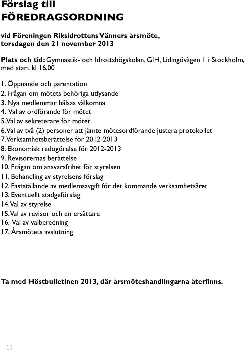 Val av två (2) personer att jämte mötesordförande justera protokollet 7. Verksamhetsberättelse för 2012-2013 8. Ekonomisk redogörelse för 2012-2013 9. Revisorernas berättelse 10.