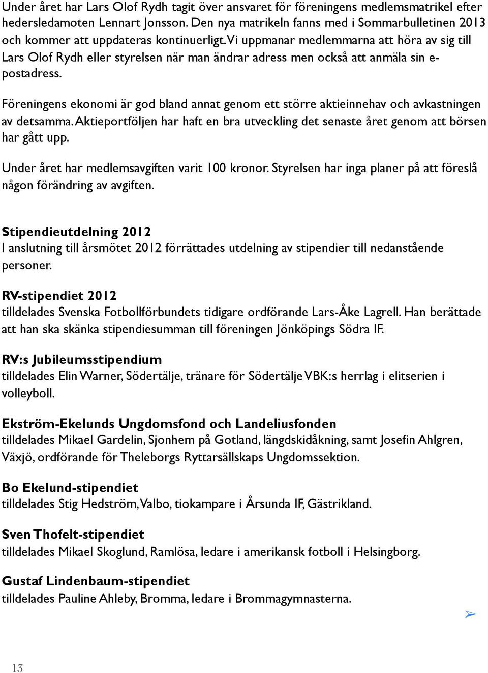 Vi uppmanar medlemmarna att höra av sig till Lars Olof Rydh eller styrelsen när man ändrar adress men också att anmäla sin e- postadress.