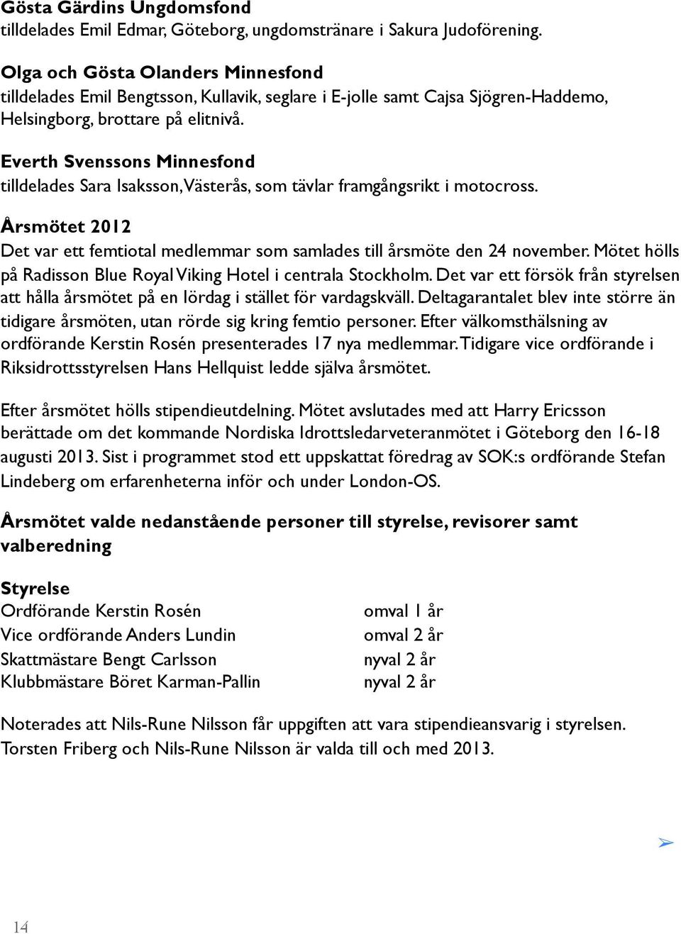 Everth Svenssons Minnesfond tilldelades Sara Isaksson, Västerås, som tävlar framgångsrikt i motocross. Årsmötet 2012 Det var ett femtiotal medlemmar som samlades till årsmöte den 24 november.