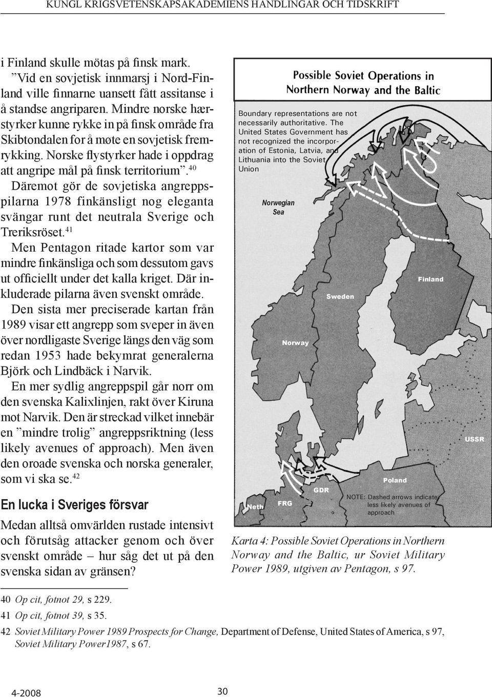 40 Däremot gör de sovjetiska angreppspilarna 1978 finkänsligt nog eleganta svängar runt det neutrala Sverige och Treriksröset.