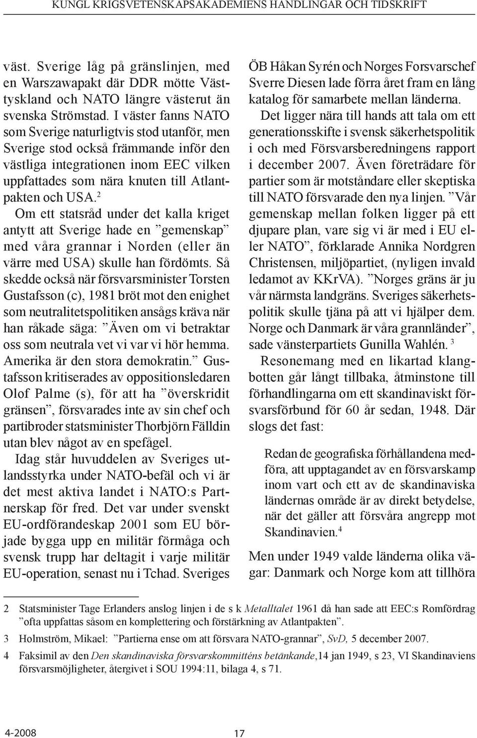 2 Om ett statsråd under det kalla kriget antytt att Sverige hade en gemenskap med våra grannar i Norden (eller än värre med USA) skulle han fördömts.