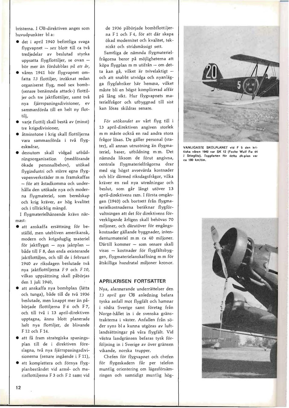 på ett år, våren 1941 bör flygvapnet omfatta 13 flottiljer, inräknat redan organiserat flyg, med sex bomb (senare benämnda attack-) flottiljer och tre jaktflottiljer, samt två nya