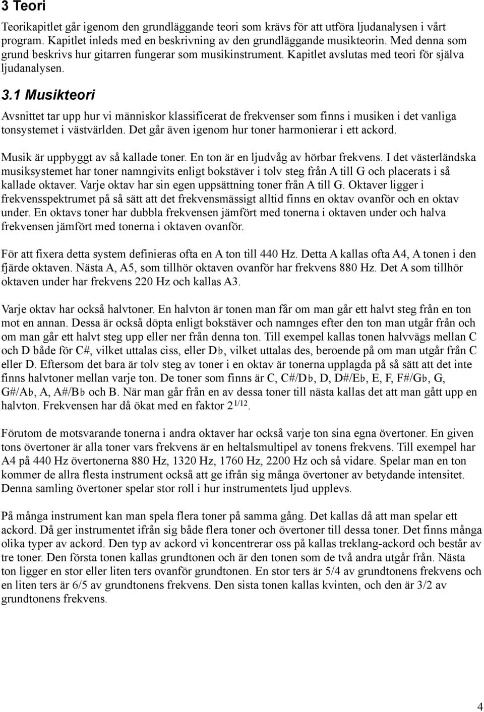 1 Musikteori Avsnittet tar upp hur vi människor klassificerat de frekvenser som finns i musiken i det vanliga tonsystemet i västvärlden. Det går även igenom hur toner harmonierar i ett ackord.