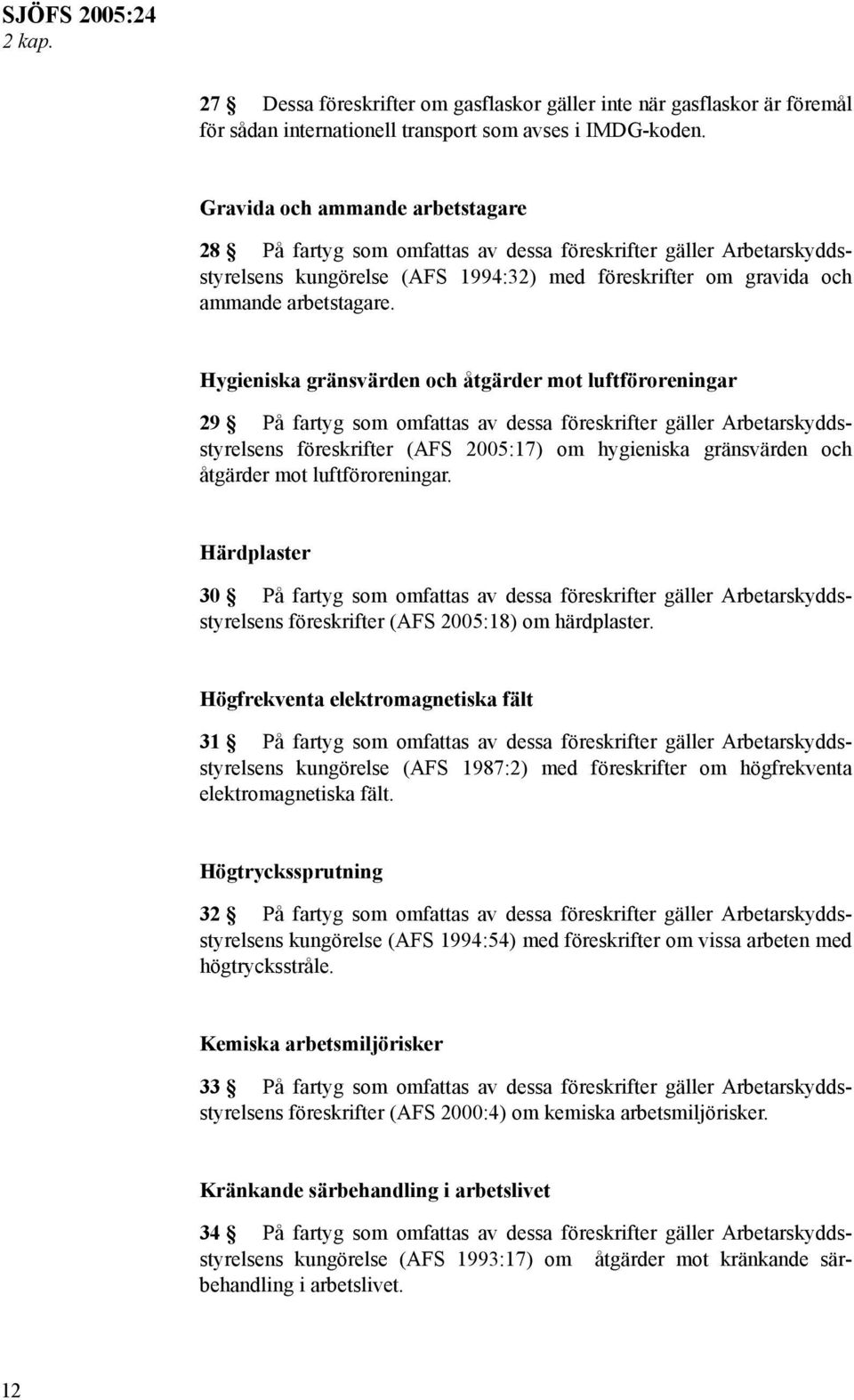 Hygieniska gränsvärden och åtgärder mot luftföroreningar 29 På fartyg som omfattas av dessa föreskrifter gäller Arbetarskyddsstyrelsens föreskrifter (AFS 2005:17) om hygieniska gränsvärden och