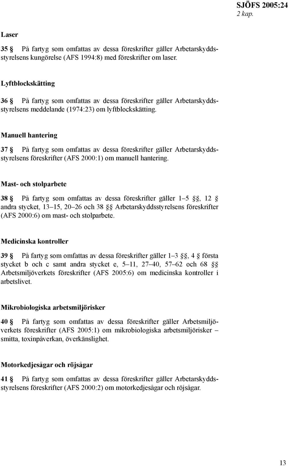 Manuell hantering 37 På fartyg som omfattas av dessa föreskrifter gäller Arbetarskyddsstyrelsens föreskrifter (AFS 2000:1) om manuell hantering.