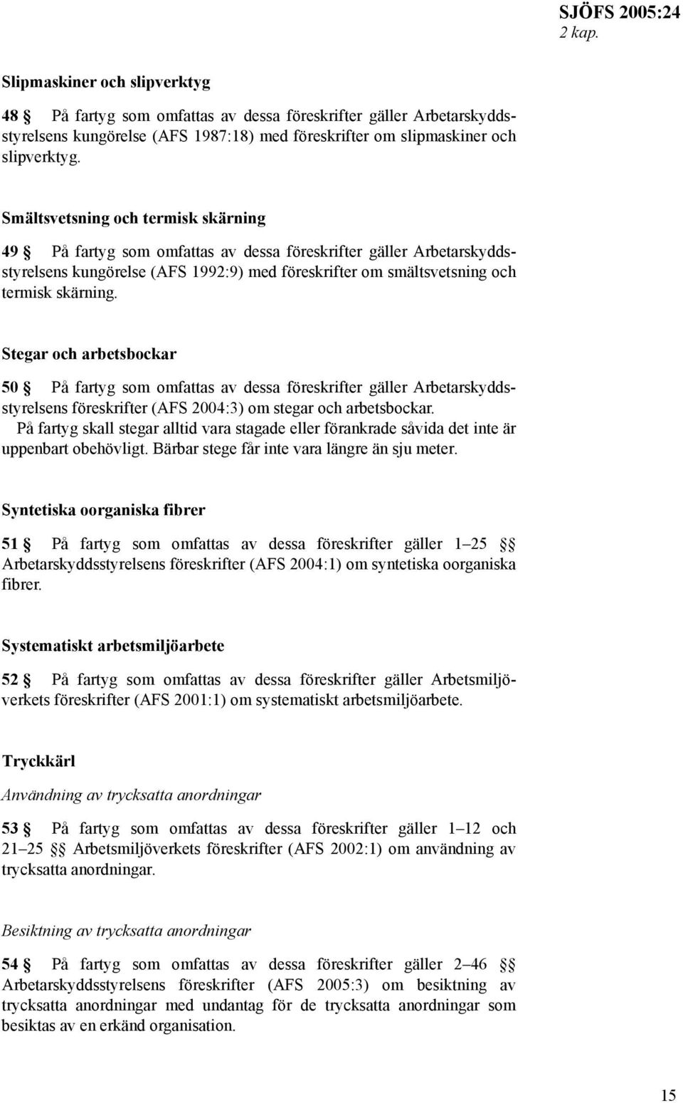 Stegar och arbetsbockar 50 På fartyg som omfattas av dessa föreskrifter gäller Arbetarskyddsstyrelsens föreskrifter (AFS 2004:3) om stegar och arbetsbockar.