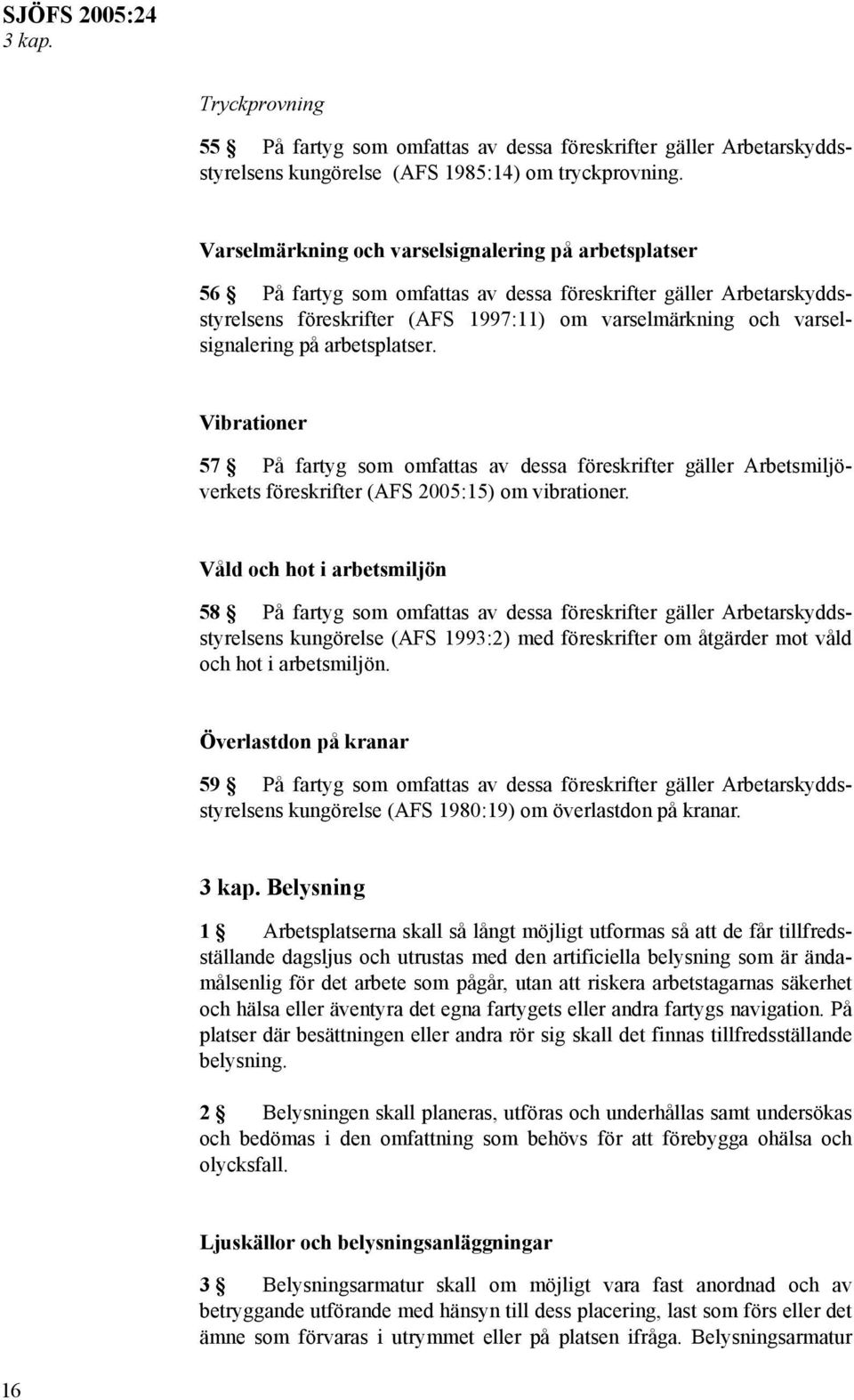 på arbetsplatser. Vibrationer 57 På fartyg som omfattas av dessa föreskrifter gäller Arbetsmiljöverkets föreskrifter (AFS 2005:15) om vibrationer.