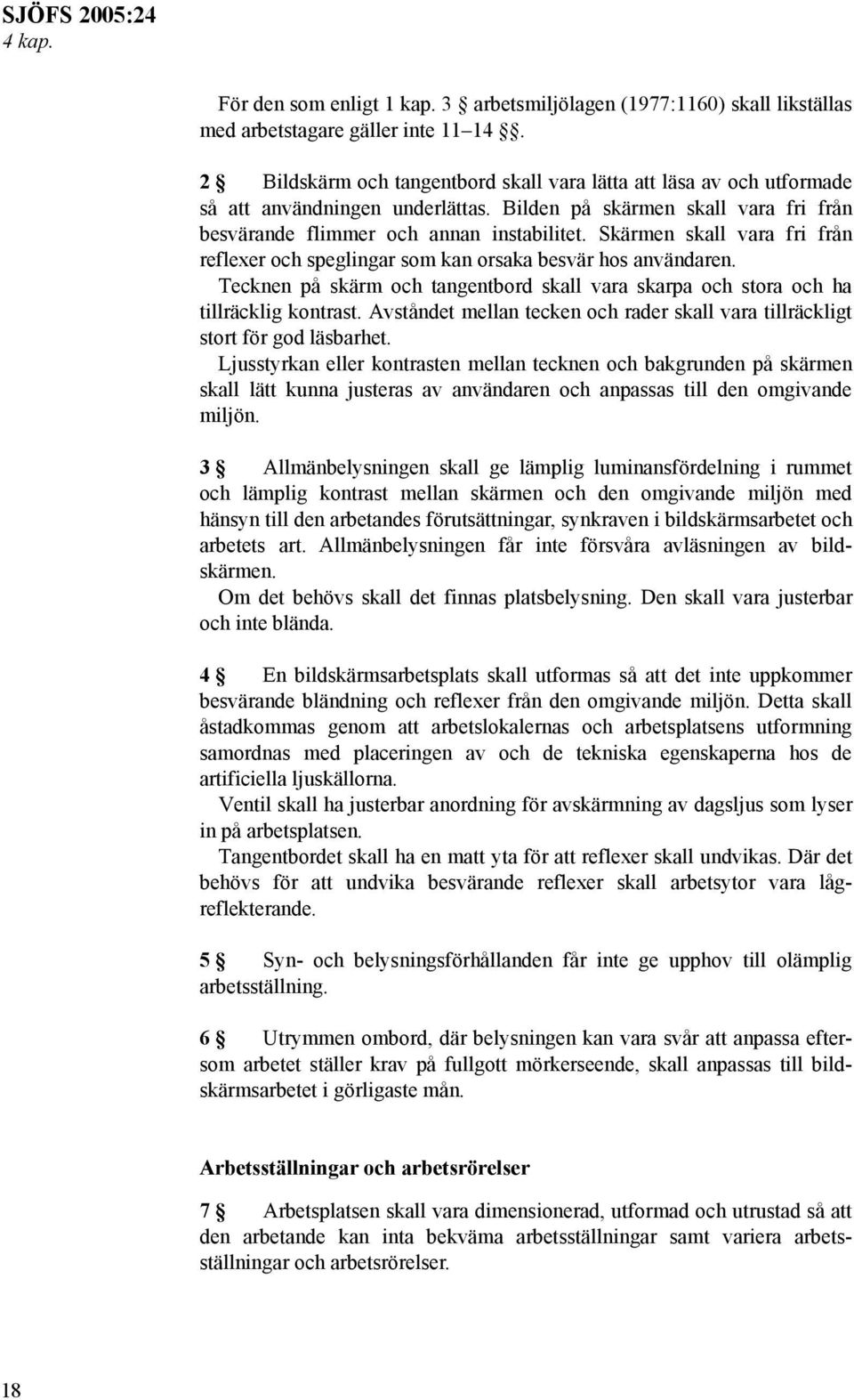 Skärmen skall vara fri från reflexer och speglingar som kan orsaka besvär hos användaren. Tecknen på skärm och tangentbord skall vara skarpa och stora och ha tillräcklig kontrast.