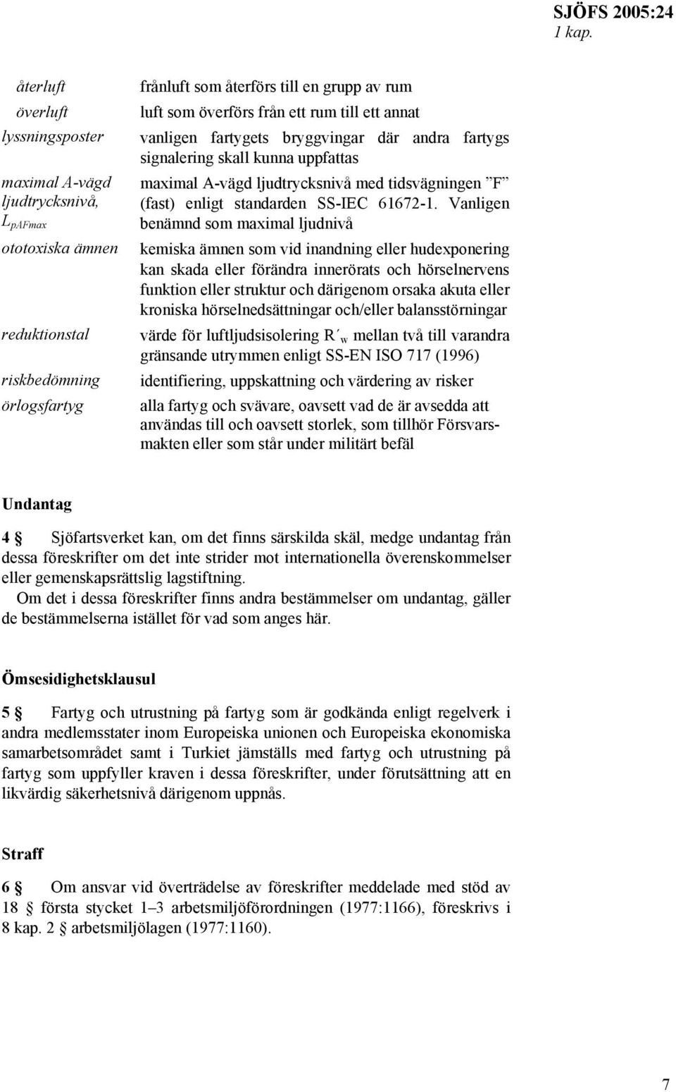 ett rum till ett annat vanligen fartygets bryggvingar där andra fartygs signalering skall kunna uppfattas maximal A-vägd ljudtrycksnivå med tidsvägningen F (fast) enligt standarden SS-IEC 61672-1.