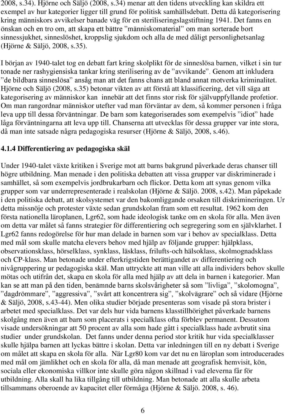 Det fanns en önskan och en tro om, att skapa ett bättre människomaterial om man sorterade bort sinnessjukhet, sinneslöshet, kroppslig sjukdom och alla de med dåligt personlighetsanlag (Hjörne &