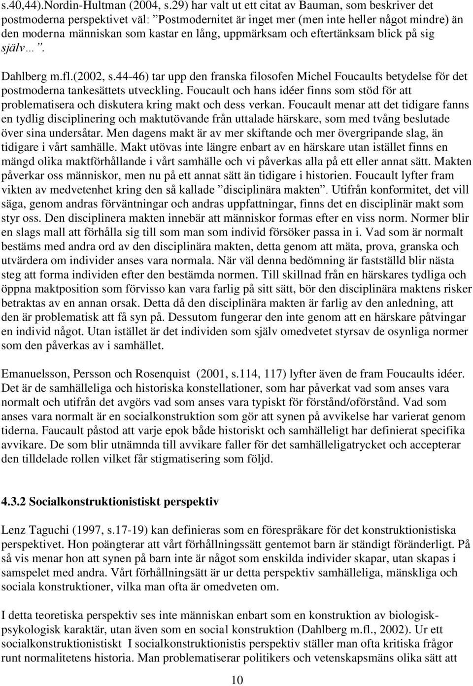 och eftertänksam blick på sig själv. Dahlberg m.fl.(2002, s.44-46) tar upp den franska filosofen Michel Foucaults betydelse för det postmoderna tankesättets utveckling.