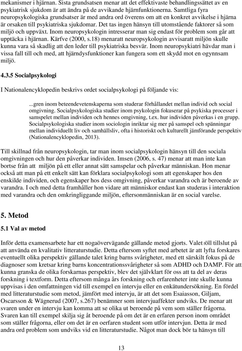 Det tas ingen hänsyn till utomstående faktorer så som miljö och uppväxt. Inom neuropsykologin intresserar man sig endast för problem som går att upptäcka i hjärnan. Kärfve (2000, s.